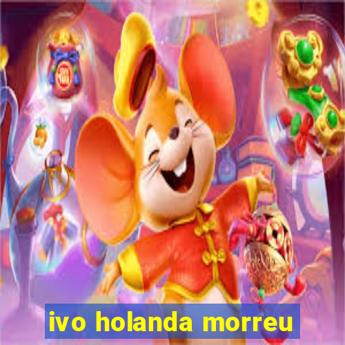 ivo holanda morreu